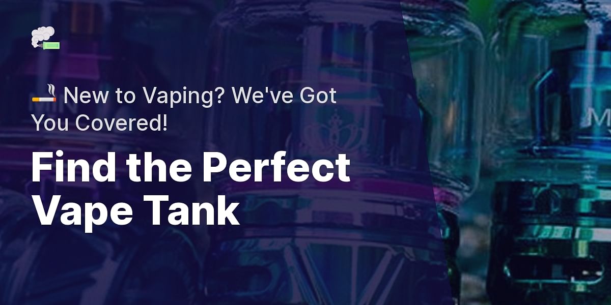 How to Choose the Perfect Vape Tank A Comprehensive Guide for Beginners