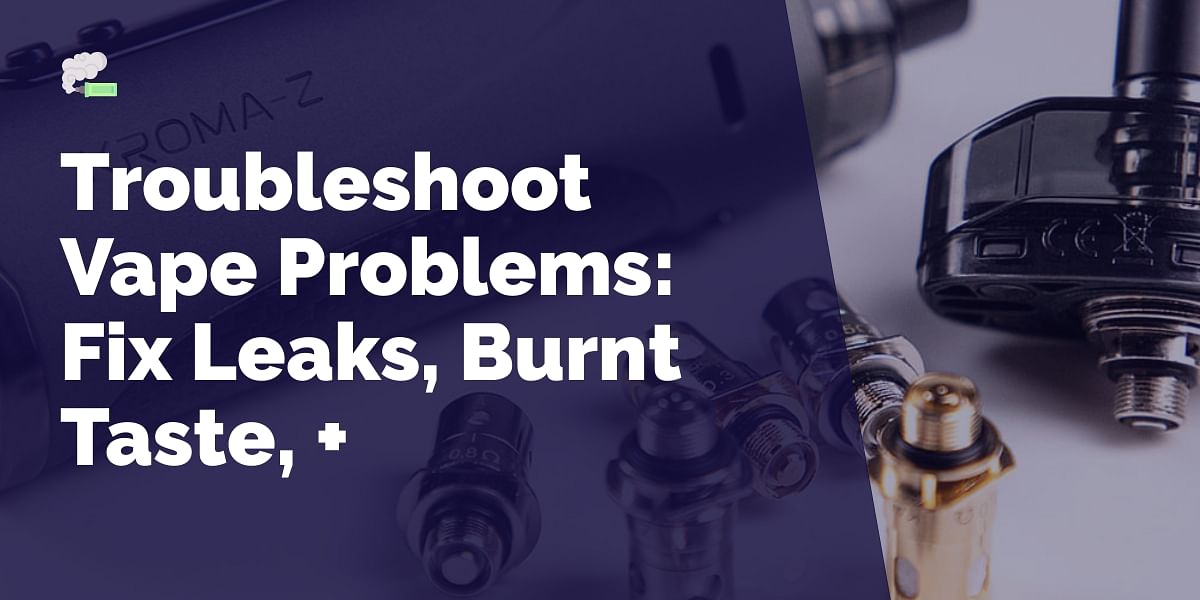 How to Troubleshoot Common Vape Problems Tips for Fixing Leaks, Burnt Taste, and More